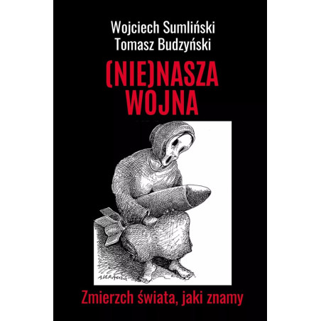(Nie)nasza wojna. Zmierzch świata, jaki znamy (Wojciech Sumliński, Tomasz Budzyński)