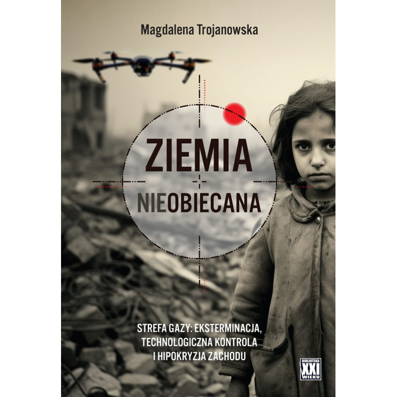 Ziemia nieobiecana. Strefa Gazy: eksterminacja, technologiczna kontrola i hipokryzja Zachodu (Magdalena Trojanowska)