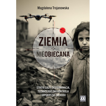 Ziemia nieobiecana. Strefa Gazy: eksterminacja, technologiczna kontrola i hipokryzja Zachodu (Magdalena Trojanowska)