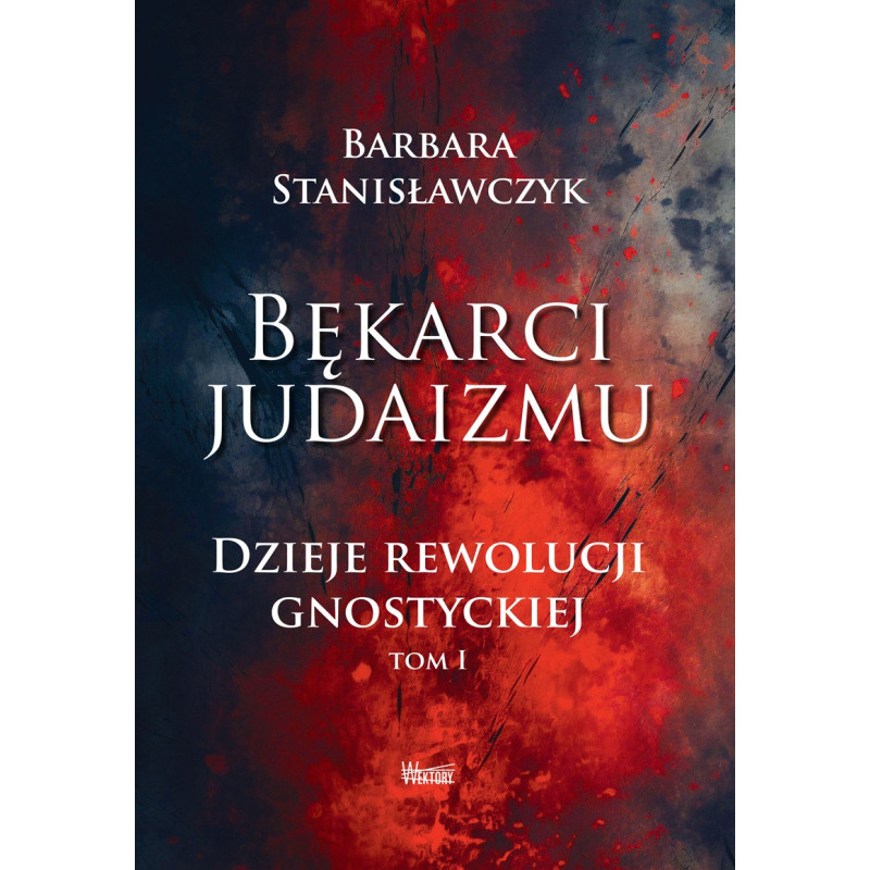 Bękarci Judaizmu. Dzieje rewolucji gnostyckiej. Tom I (dr Barbara Stanisławczyk)