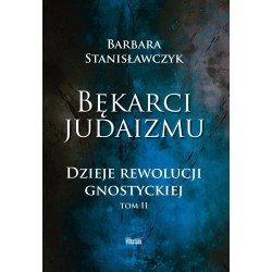 Bękarci Judaizmu. Dzieje rewolucji gnostyckiej. Tom II (dr Barbara Stanisławczyk)