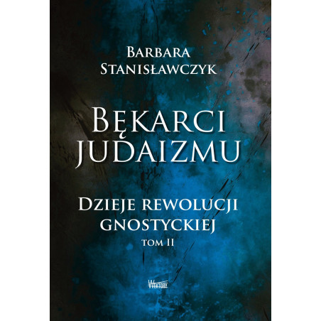 Bękarci Judaizmu. Dzieje rewolucji gnostyckiej. Tom II (dr Barbara Stanisławczyk)