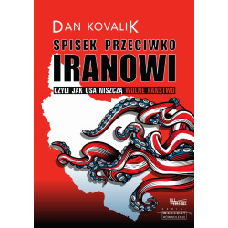 Spisek przeciwko Iranowi. Czyli jak USA niszczą wolne państwo (Dan Kovalik)