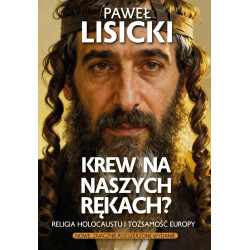 Krew na naszych rękach? Religia Holocaustu i tożsamość Europy (Paweł Lisicki)