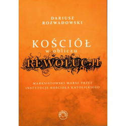 Kościół w obliczu rewolucji. Marksistowski marsz przez instytucje Kościoła katolickiego (Dariusz Rozwadowski)