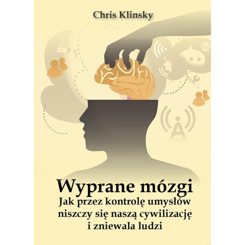 Wyprane mózgi. Jak przez kontrolę umysłów niszczy się naszą cywilizację i zniewala ludzi (Chris Klinsky)